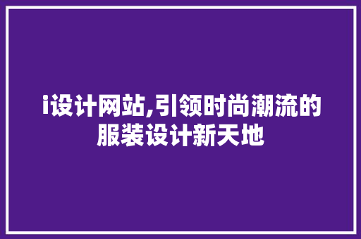 i设计网站,引领时尚潮流的服装设计新天地 i设计网站,引领时尚潮流的服装设计新天地 搜狗SEO