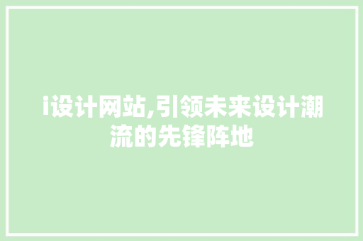 i设计网站,引领未来设计潮流的先锋阵地 i设计网站,引领未来设计潮流的先锋阵地 神马SEO