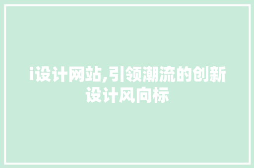i设计网站,引领潮流的创新设计风向标 i设计网站,引领潮流的创新设计风向标 搜狗SEO