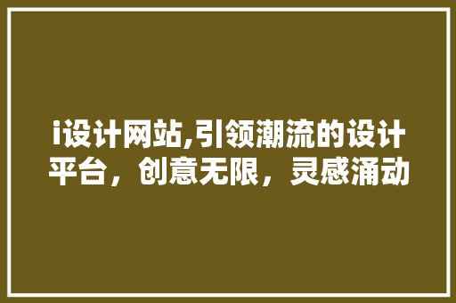 i设计网站,引领潮流的设计平台，创意无限，灵感涌动 i设计网站,引领潮流的设计平台，创意无限，灵感涌动 网站建设公司