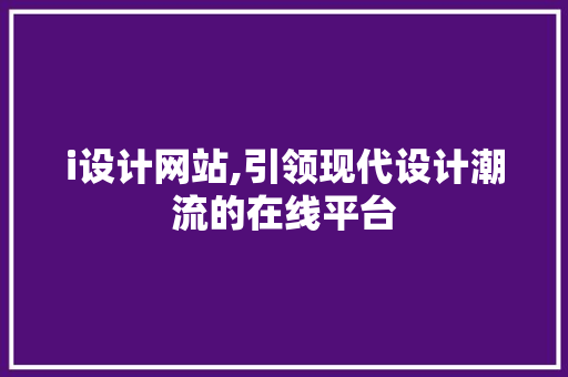 i设计网站,引领现代设计潮流的在线平台