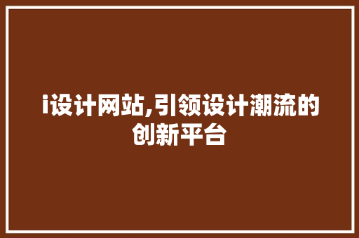 i设计网站,引领设计潮流的创新平台 i设计网站,引领设计潮流的创新平台 神马SEO