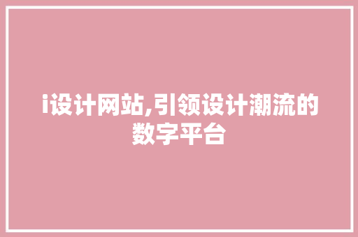 i设计网站,引领设计潮流的数字平台 i设计网站,引领设计潮流的数字平台 百度SEO