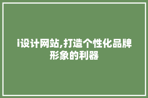 i设计网站,打造个性化品牌形象的利器 百度SEO i设计网站,打造个性化品牌形象的利器 i设计网站,打造个性化品牌形象的利器 百度SEO