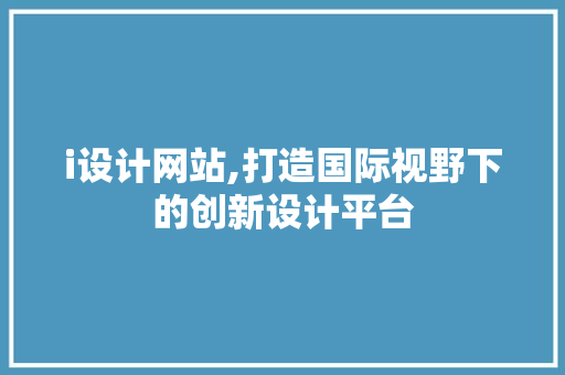 i设计网站,打造国际视野下的创新设计平台 i设计网站,打造国际视野下的创新设计平台 网站建设公司
