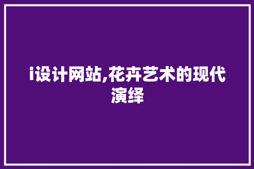 i设计网站,花卉艺术的现代演绎 i设计网站,花卉艺术的现代演绎 百度SEO