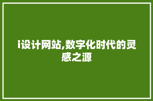 i设计网站,数字化时代的灵感之源 i设计网站,数字化时代的灵感之源 百度SEO