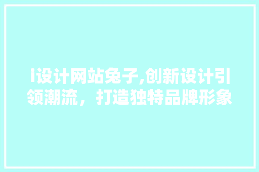 i设计网站兔子,创新设计引领潮流，打造独特品牌形象 i设计网站兔子,创新设计引领潮流，打造独特品牌形象 SEO关键词