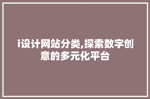 i设计网站分类,探索数字创意的多元化平台 i设计网站分类,探索数字创意的多元化平台 神马SEO