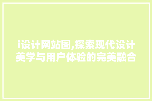 i设计网站图,探索现代设计美学与用户体验的完美融合 i设计网站图,探索现代设计美学与用户体验的完美融合 百度SEO