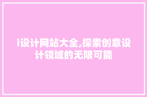 i设计网站大全,探索创意设计领域的无限可能 i设计网站大全,探索创意设计领域的无限可能 网站建设公司