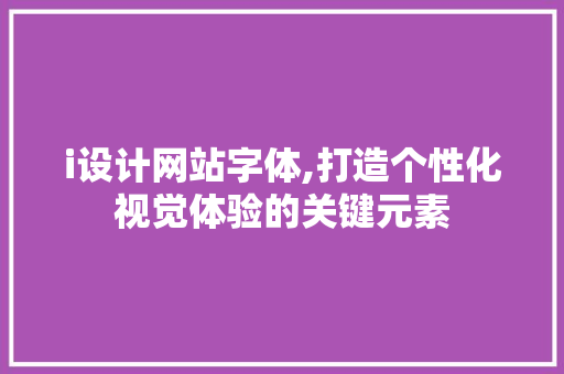 i设计网站字体,打造个性化视觉体验的关键元素 i设计网站字体,打造个性化视觉体验的关键元素 神马SEO