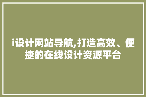 i设计网站导航,打造高效、便捷的在线设计资源平台 i设计网站导航,打造高效、便捷的在线设计资源平台 SEO关键词