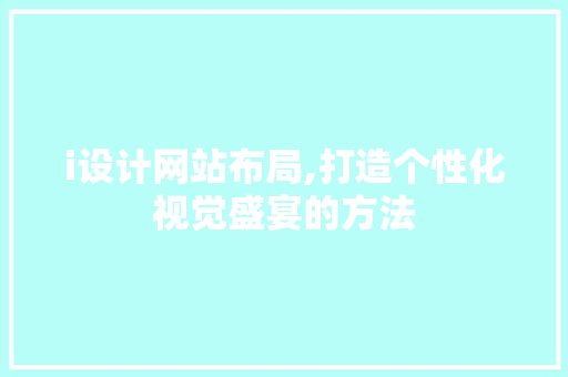 i设计网站布局,打造个性化视觉盛宴的方法 i设计网站布局,打造个性化视觉盛宴的方法 搜狗SEO