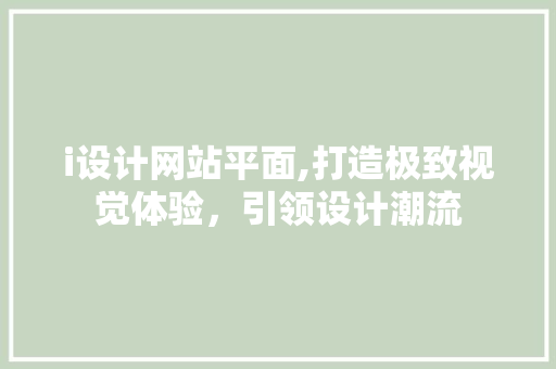 i设计网站平面,打造极致视觉体验，引领设计潮流 i设计网站平面,打造极致视觉体验，引领设计潮流 搜狗SEO