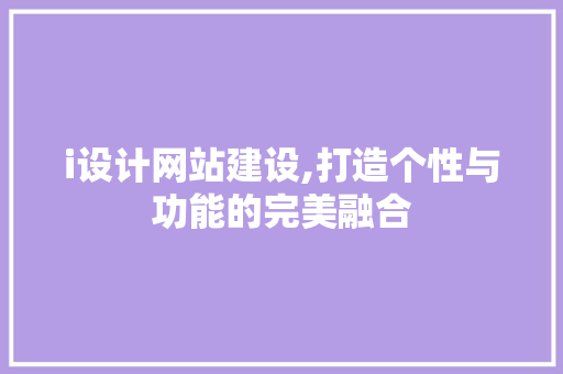 i设计网站建设,打造个性与功能的完美融合 i设计网站建设,打造个性与功能的完美融合 网站建设公司