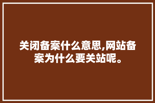 关闭备案什么意思,网站备案为什么要关站呢。 关闭备案什么意思,网站备案为什么要关站呢。 百度SEO