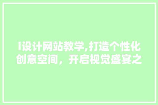i设计网站教学,打造个性化创意空间，开启视觉盛宴之旅 i设计网站教学,打造个性化创意空间，开启视觉盛宴之旅 百度SEO