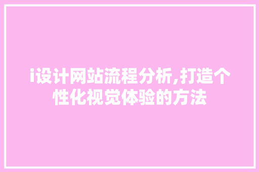 i设计网站流程分析,打造个性化视觉体验的方法 i设计网站流程分析,打造个性化视觉体验的方法 搜狗SEO