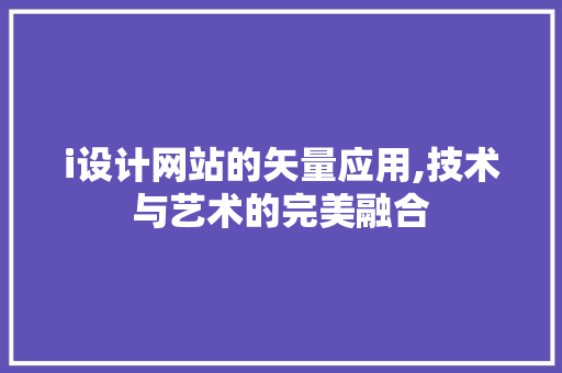 i设计网站的矢量应用,技术与艺术的完美融合 i设计网站的矢量应用,技术与艺术的完美融合 SEO关键词