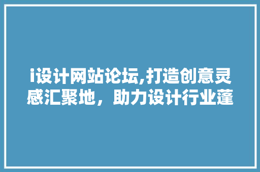 i设计网站论坛,打造创意灵感汇聚地，助力设计行业蓬勃发展 i设计网站论坛,打造创意灵感汇聚地，助力设计行业蓬勃发展 必应SEO