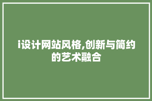 i设计网站风格,创新与简约的艺术融合 i设计网站风格,创新与简约的艺术融合 搜狗SEO