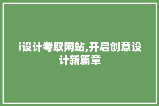 i设计考取网站,开启创意设计新篇章 i设计考取网站,开启创意设计新篇章 神马SEO