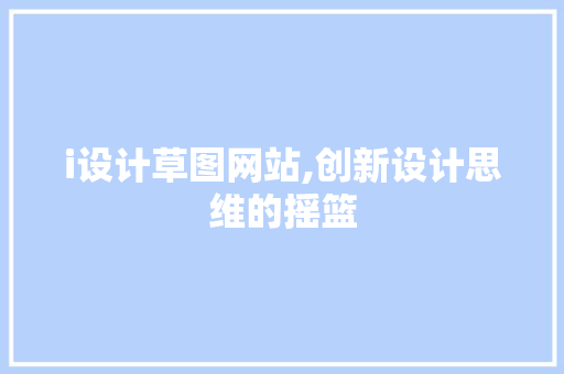 i设计草图网站,创新设计思维的摇篮 i设计草图网站,创新设计思维的摇篮 SEO关键词