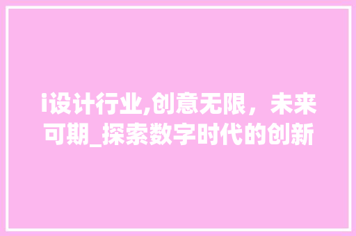 i设计行业,创意无限，未来可期_探索数字时代的创新之路