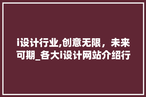 i设计行业,创意无限，未来可期_各大i设计网站介绍行业趋势 i设计行业,创意无限，未来可期_各大i设计网站介绍行业趋势 必应SEO