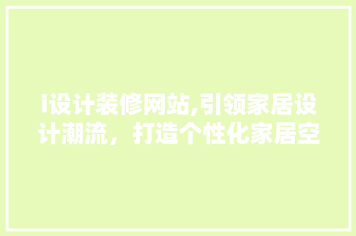 i设计装修网站,引领家居设计潮流，打造个性化家居空间 i设计装修网站,引领家居设计潮流，打造个性化家居空间 百度SEO