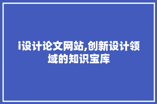 i设计论文网站,创新设计领域的知识宝库 i设计论文网站,创新设计领域的知识宝库 搜狗SEO