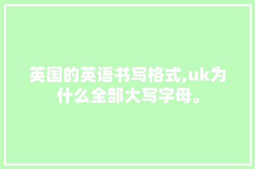 英国的英语书写格式,uk为什么全部大写字母。 英国的英语书写格式,uk为什么全部大写字母。 必应SEO