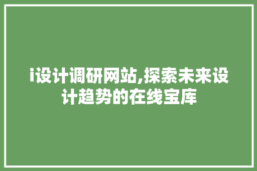 i设计调研网站,探索未来设计趋势的在线宝库