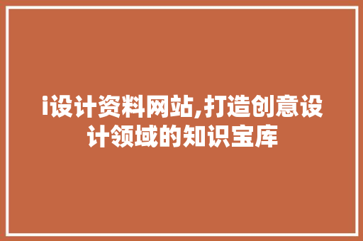 i设计资料网站,打造创意设计领域的知识宝库 i设计资料网站,打造创意设计领域的知识宝库 神马SEO