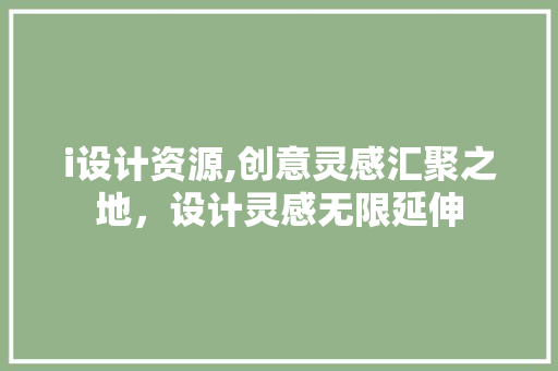 i设计资源,创意灵感汇聚之地，设计灵感无限延伸 i设计资源,创意灵感汇聚之地，设计灵感无限延伸 神马SEO