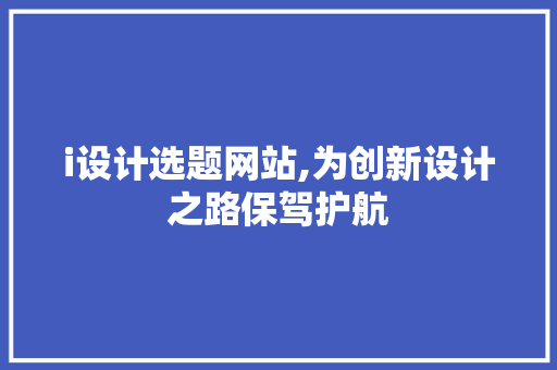 i设计选题网站,为创新设计之路保驾护航 i设计选题网站,为创新设计之路保驾护航 神马SEO