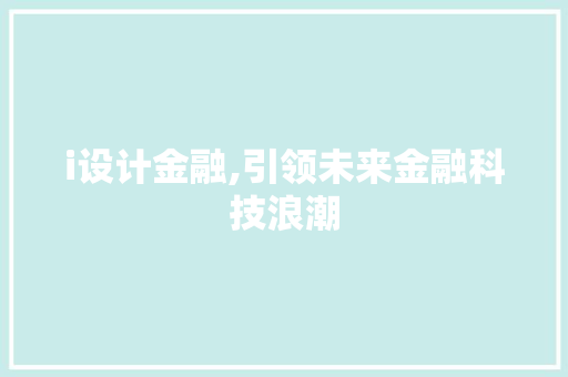 i设计金融,引领未来金融科技浪潮 i设计金融,引领未来金融科技浪潮 百度SEO