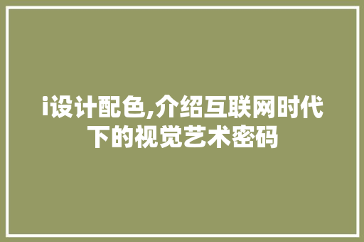 i设计配色,介绍互联网时代下的视觉艺术密码 i设计配色,介绍互联网时代下的视觉艺术密码 搜狗SEO