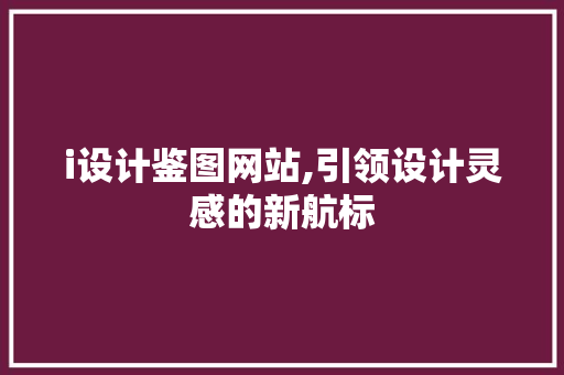 i设计鉴图网站,引领设计灵感的新航标