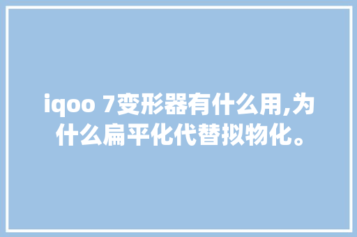 iqoo 7变形器有什么用,为什么扁平化代替拟物化。 iqoo 7变形器有什么用,为什么扁平化代替拟物化。 百度SEO
