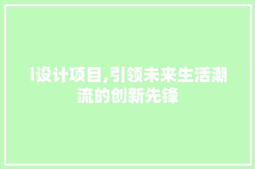 i设计项目,引领未来生活潮流的创新先锋 i设计项目,引领未来生活潮流的创新先锋 网站建设公司