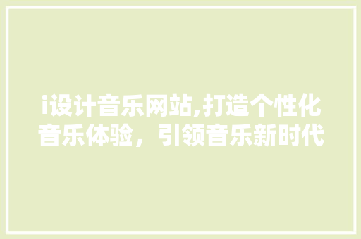i设计音乐网站,打造个性化音乐体验，引领音乐新时代