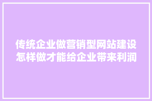 传统企业做营销型网站建设怎样做才能给企业带来利润,为什么建设营销型网站很重要。 传统企业做营销型网站建设怎样做才能给企业带来利润,为什么建设营销型网站很重要。 网站建设公司