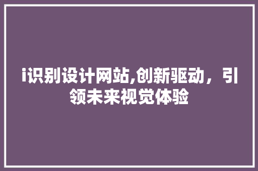 i识别设计网站,创新驱动，引领未来视觉体验