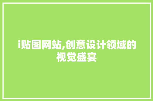 i贴图网站,创意设计领域的视觉盛宴 i贴图网站,创意设计领域的视觉盛宴 百度SEO