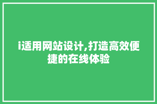 i适用网站设计,打造高效便捷的在线体验 i适用网站设计,打造高效便捷的在线体验 网站建设公司