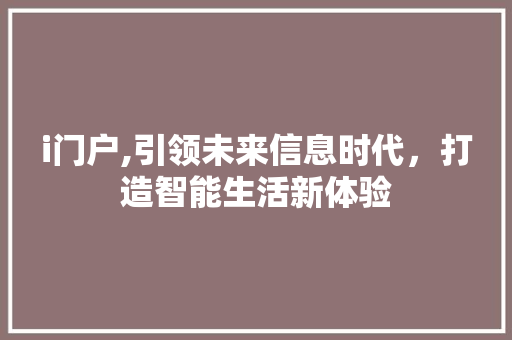i门户,引领未来信息时代，打造智能生活新体验 i门户,引领未来信息时代，打造智能生活新体验 百度SEO
