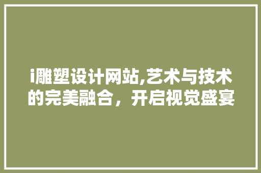 i雕塑设计网站,艺术与技术的完美融合，开启视觉盛宴 i雕塑设计网站,艺术与技术的完美融合，开启视觉盛宴 SEO关键词