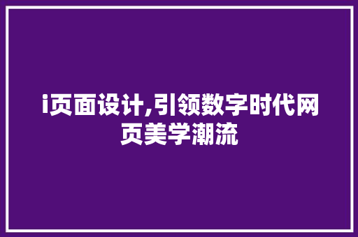 i页面设计,引领数字时代网页美学潮流 i页面设计,引领数字时代网页美学潮流 神马SEO